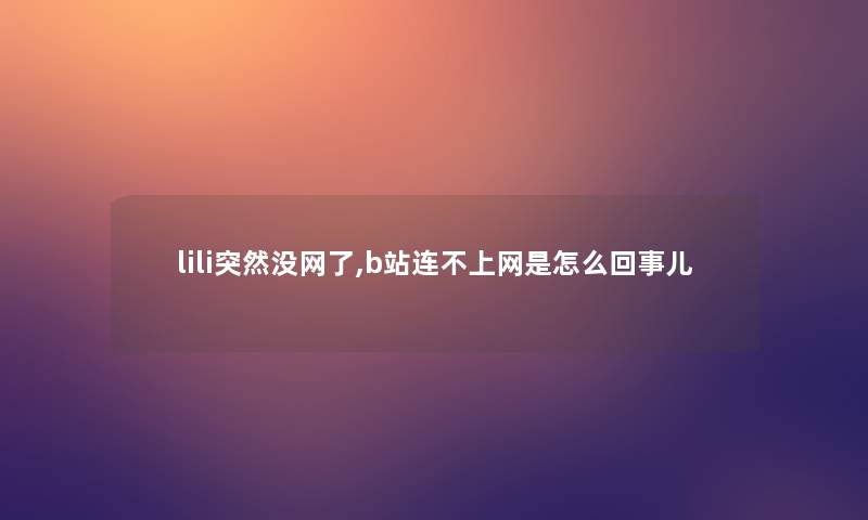 lili突然没网了,b站连不上网是怎么回事儿