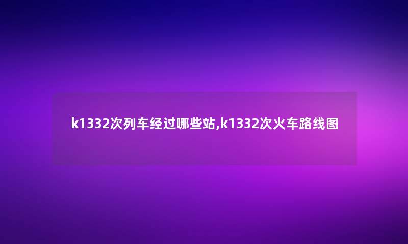 k1332次列车经过哪些站,k1332次火车路线图