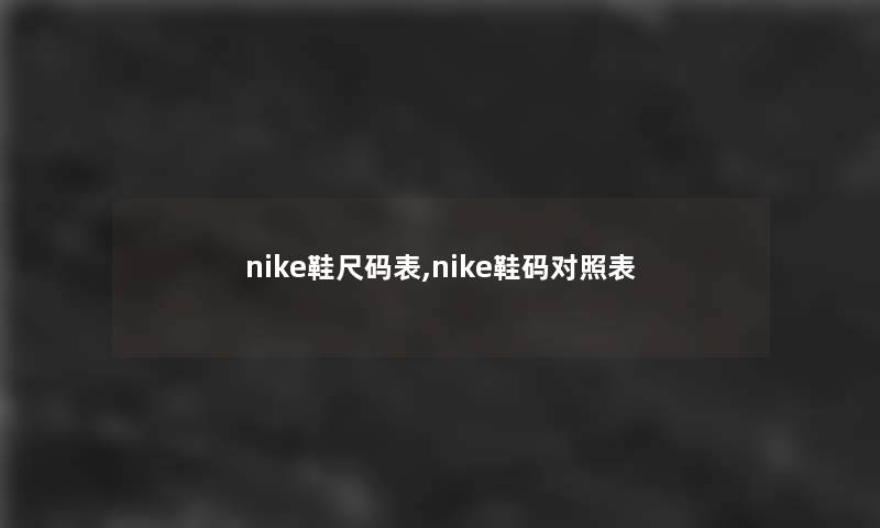 nike鞋尺码表,nike鞋码对照表