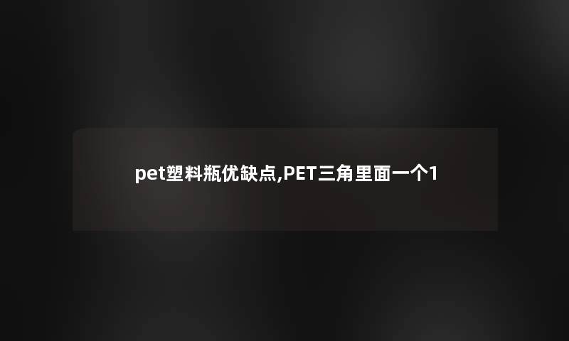 pet塑料瓶优缺点,PET三角里面一个1