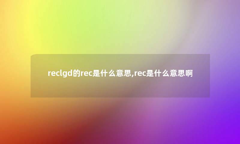 reclgd的rec是什么意思,rec是什么意思啊