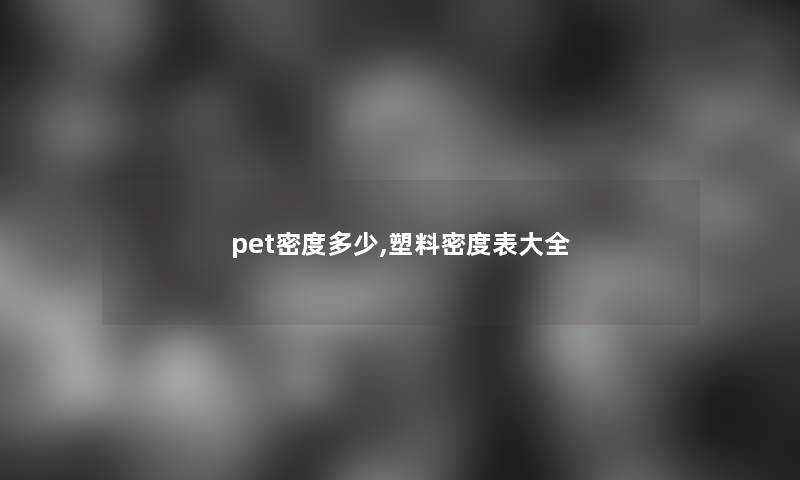 pet密度多少,塑料密度表大全