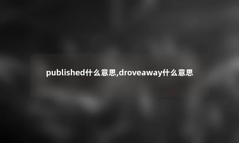 published什么意思,droveaway什么意思