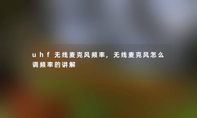 uhf无线麦克风频率,无线麦克风怎么调频率的讲解