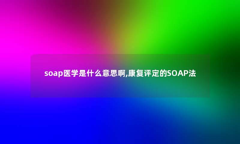 soap医学是什么意思啊,康复评定的SOAP法