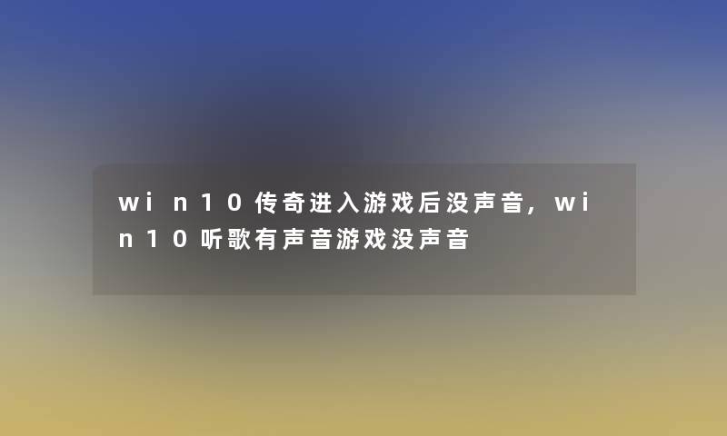 win10传奇进入游戏后没声音,win10听歌有声音游戏没声音