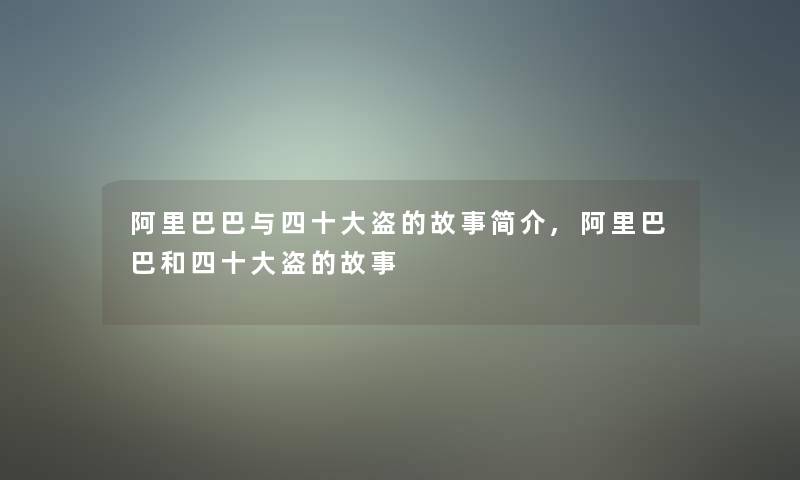 阿里巴巴与四一些盗的故事简介,阿里巴巴和四一些盗的故事