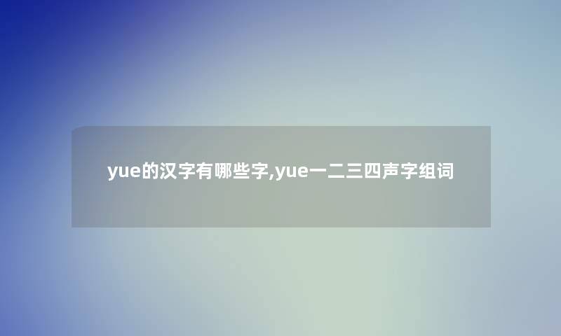 yue的汉字有哪些字,yue一二三四声字组词