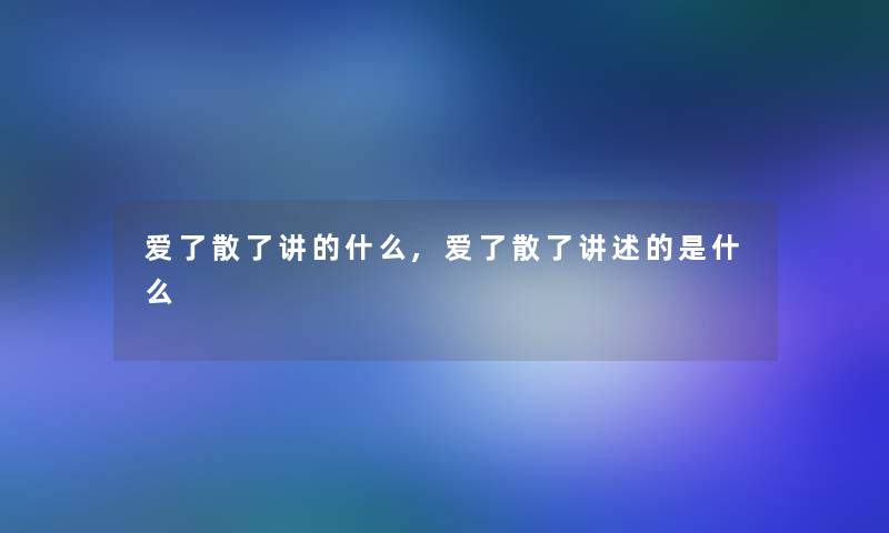 爱了散了讲的什么,爱了散了讲述的是什么