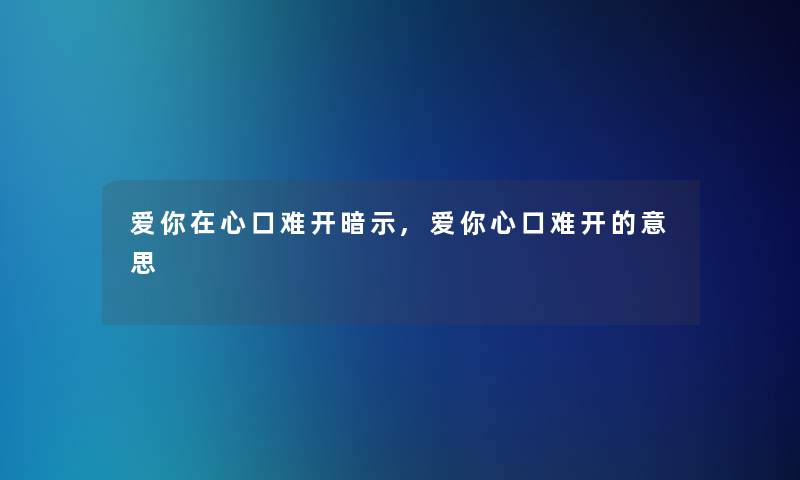 爱你在心口难开暗示,爱你心口难开的意思