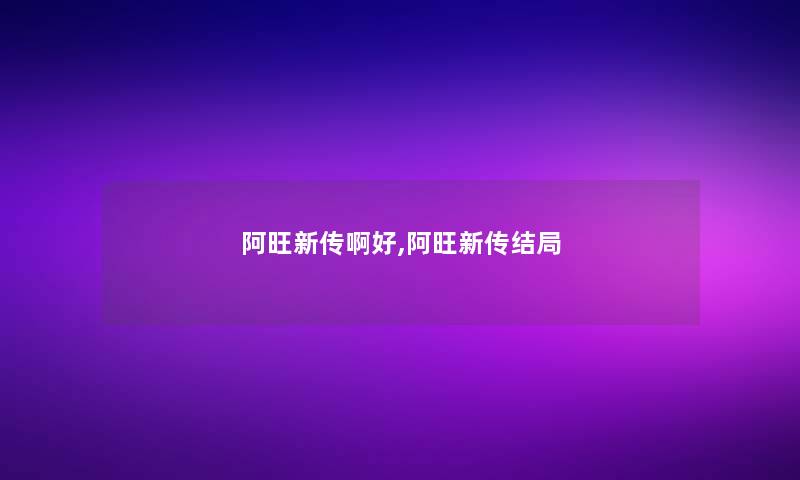 阿旺新传啊好,阿旺新传结局