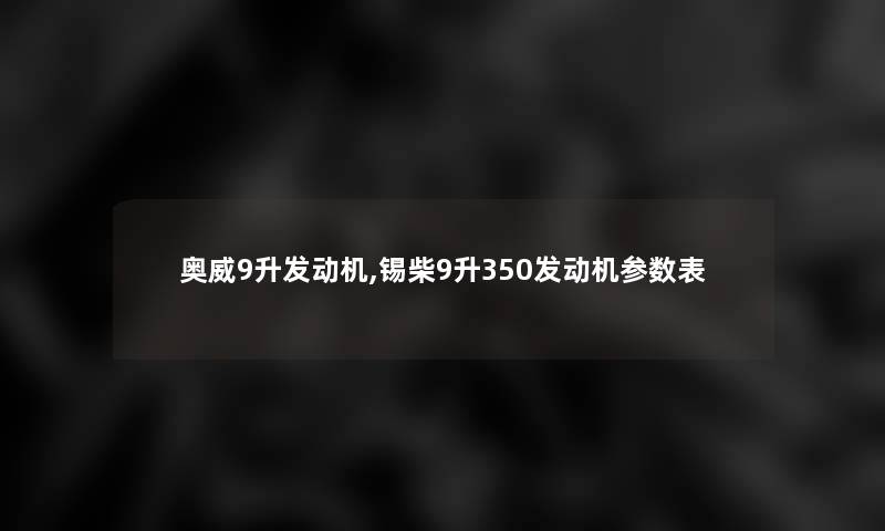 奥威9升发动机,锡柴9升350发动机参数表