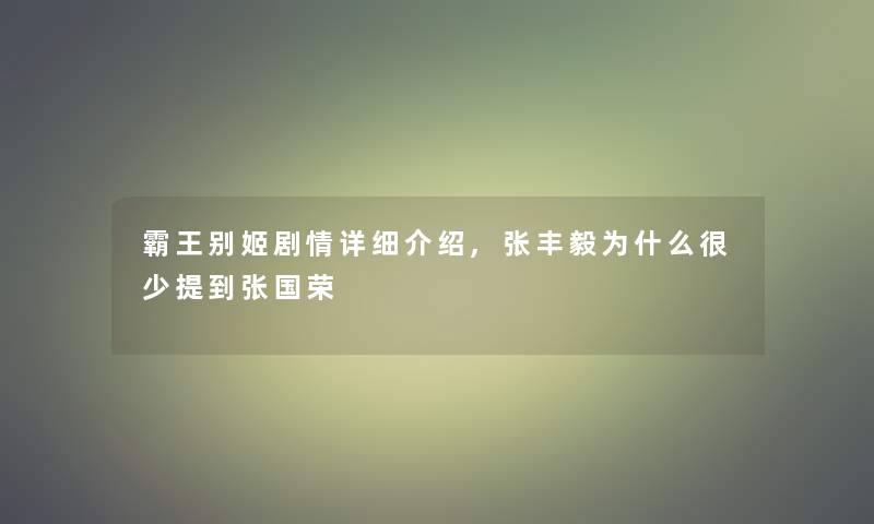 霸王别姬剧情详细介绍,张丰毅为什么很少提到张国荣