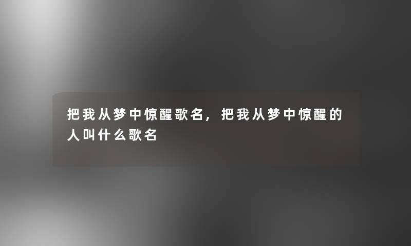 把我从梦中惊醒歌名,把我从梦中惊醒的人叫什么歌名