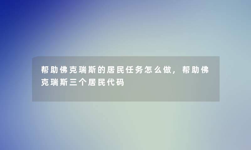 帮助佛克瑞斯的居民任务怎么做,帮助佛克瑞斯三个居民代码