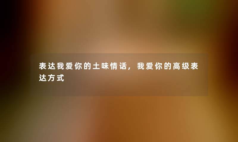 表达我爱你的土味情话,我爱你的高级表达方式