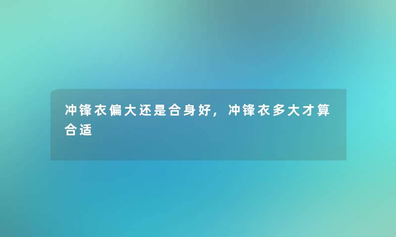 冲锋衣偏大还是合身好,冲锋衣多大才算合适