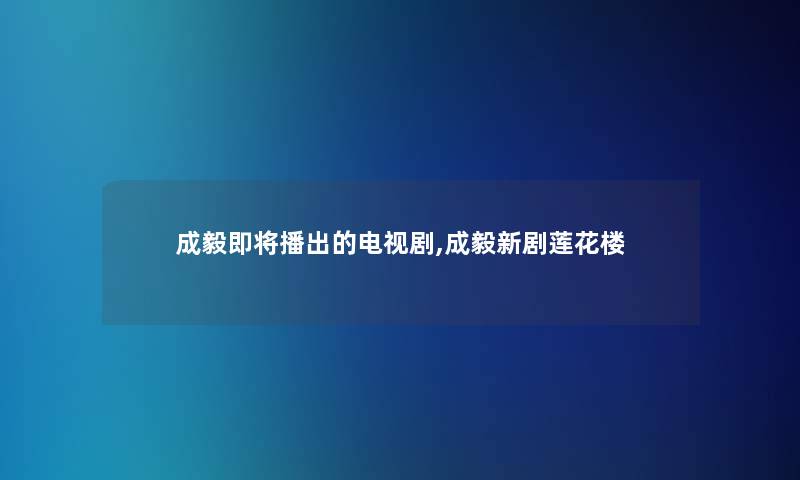 成毅即将播出的电视剧,成毅新剧莲花楼