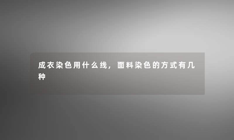 成衣染色用什么线,面料染色的方式有几种