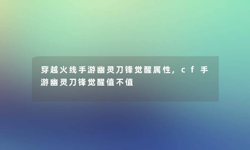 穿越火线手游幽灵刀锋觉醒属性,cf手游幽灵刀锋觉醒值不值