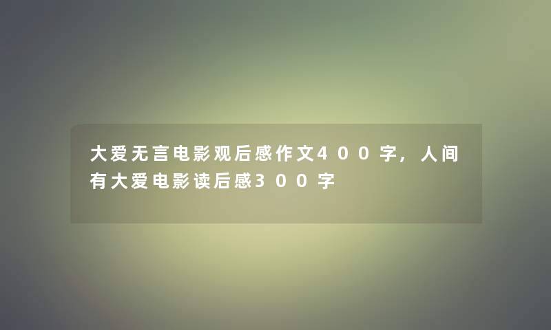 大爱无言电影观后感作文400字,人间有大爱电影读后感300字