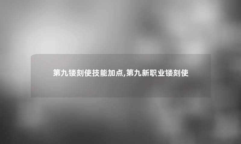 第九镂刻使技能加点,第九新职业镂刻使