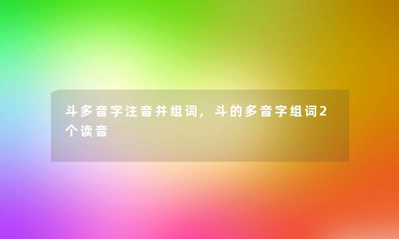 斗多音字注音并组词,斗的多音字组词2个读音