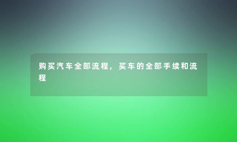 购买汽车整理的流程,买车的整理的手续和流程