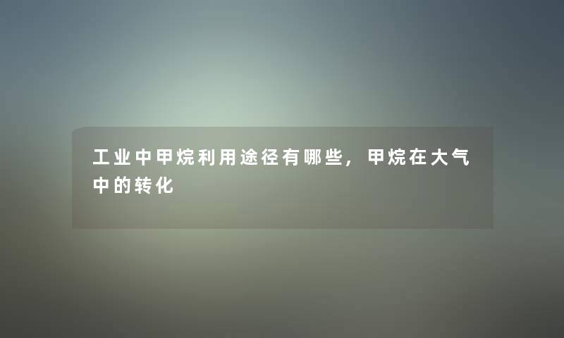 工业中甲烷利用途径有哪些,甲烷在大气中的转化