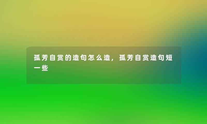 孤芳自赏的造句怎么造,孤芳自赏造句短一些