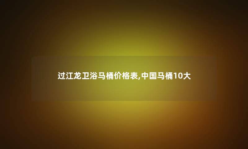 过江龙卫浴马桶价格表,中国马桶10大