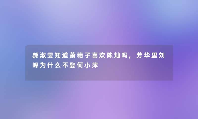 郝淑雯知道萧穗子喜欢陈灿吗,芳华里刘峰为什么不娶何小萍