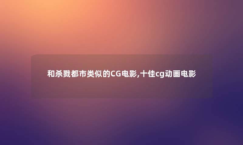 和杀戮都市类似的CG电影,十佳cg动画电影