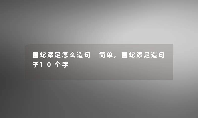 画蛇添足怎么造句 简单,画蛇添足造句子10个字