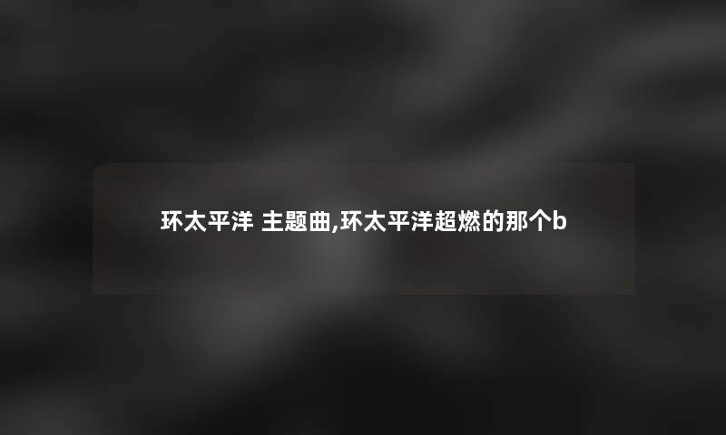 环太平洋 主题曲,环太平洋超燃的那个b