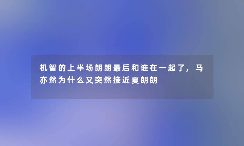 机智的上半场朗朗这里要说和谁在一起了,马亦然为什么又突然接近夏朗朗