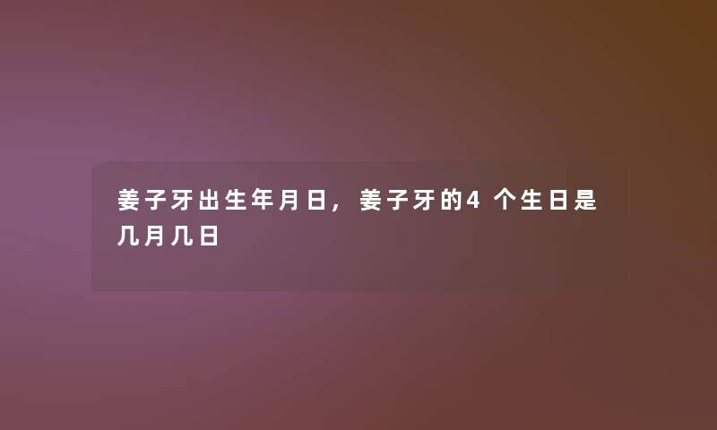 姜子牙出生年月日,姜子牙的4个生日是几月几日