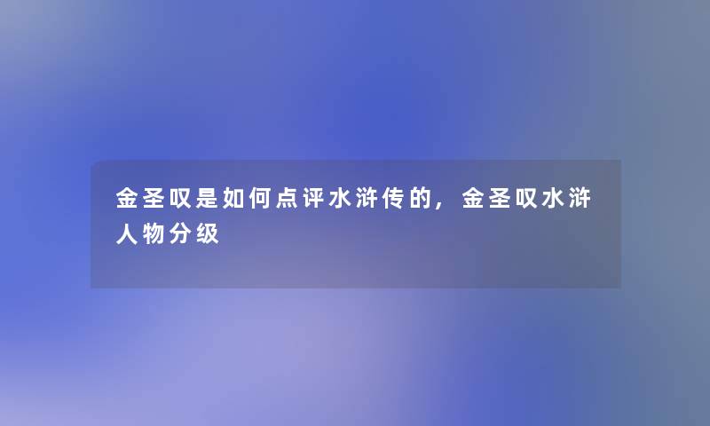 金圣叹是如何点评水浒传的,金圣叹水浒人物分级