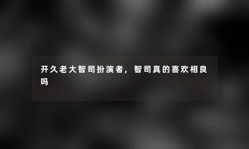 开久老大智司扮演者,智司真的喜欢相良吗