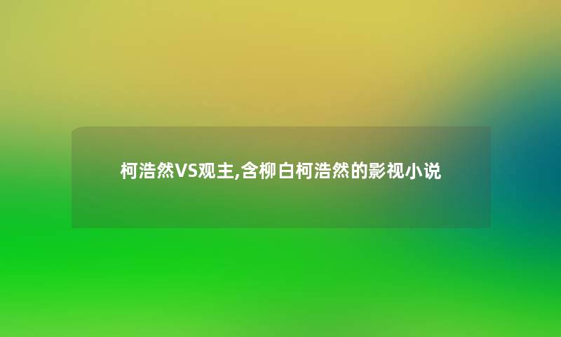 柯浩然VS观主,含柳白柯浩然的影视小说