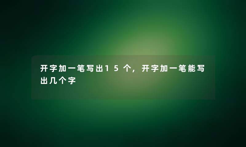 开字加一笔写出15个,开字加一笔能写出几个字