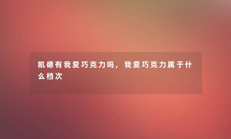 凯德有我爱巧克力吗,我爱巧克力属于什么档次