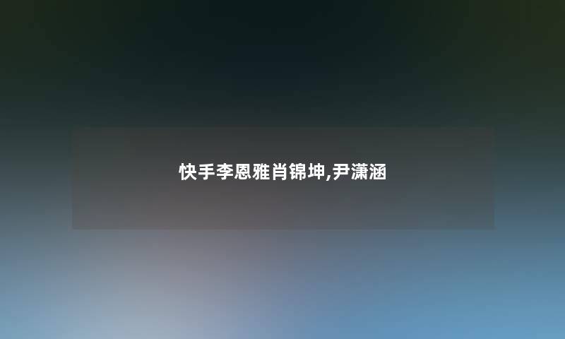 快手李恩雅肖锦坤,尹潇涵