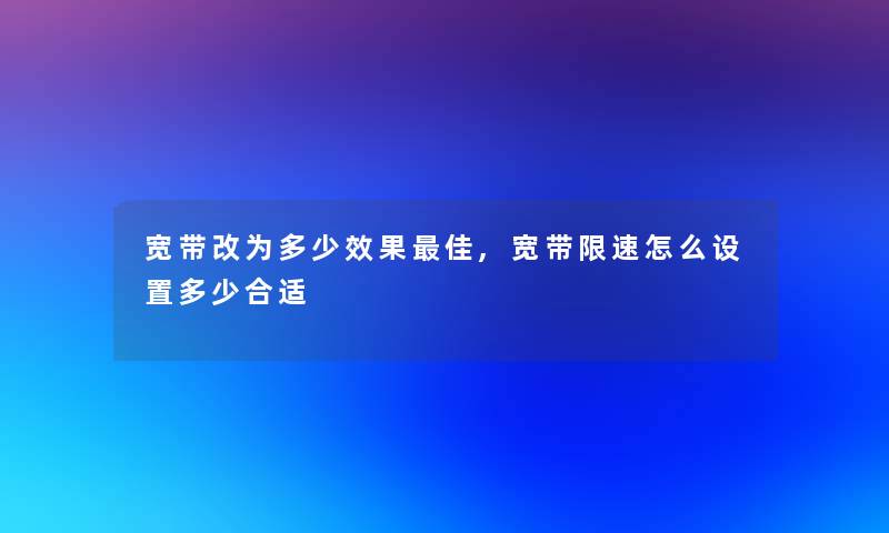 宽带改为多少效果理想,宽带限速怎么设置多少合适