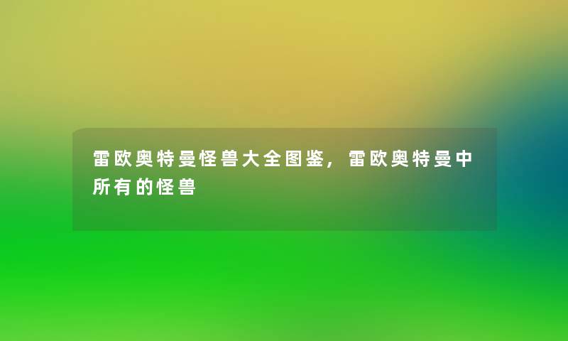 雷欧奥特曼怪兽大全讲解,雷欧奥特曼中所有的怪兽