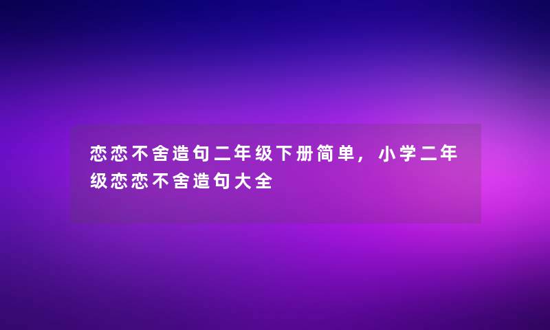 恋恋不舍造句二年级下册简单,小学二年级恋恋不舍造句大全