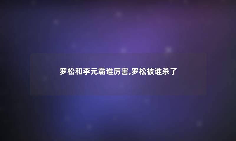 罗松和李元霸谁厉害,罗松被谁杀了