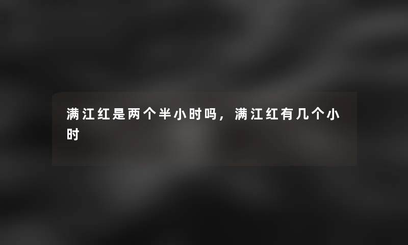 满江红是两个半小时吗,满江红有几个小时