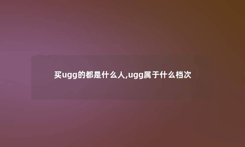 买ugg的都是什么人,ugg属于什么档次