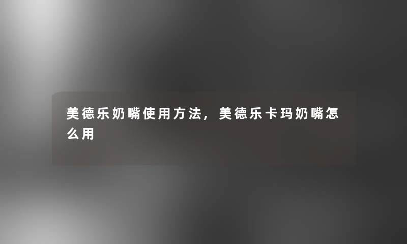 美德乐奶嘴使用方法,美德乐卡玛奶嘴怎么用